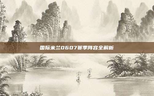 国际米兰0607赛季阵容全解析