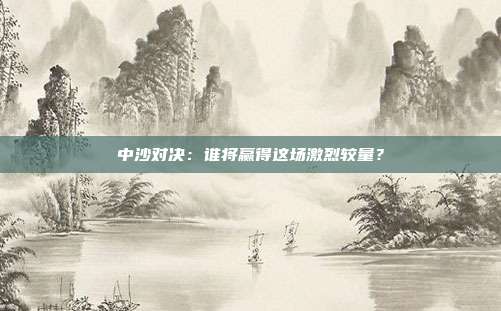 中沙对决：谁将赢得这场激烈较量？