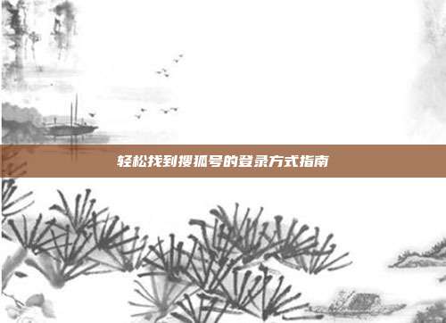 轻松找到搜狐号的登录方式指南