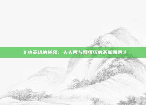 《小英雄的逆袭：卡卡西与晓组织的不期而遇》