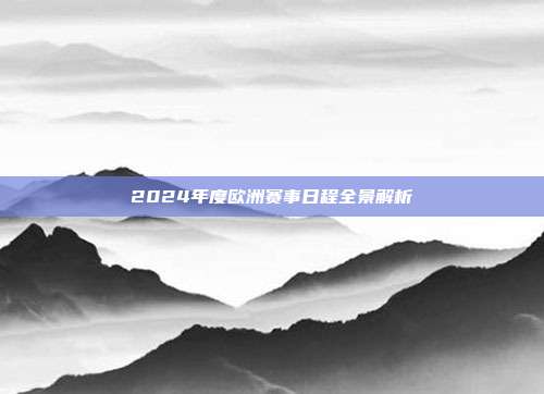 2024年度欧洲赛事日程全景解析