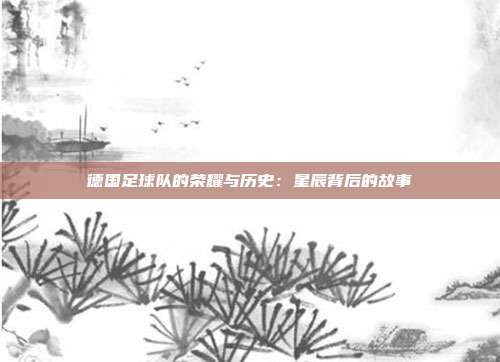 德国足球队的荣耀与历史：星辰背后的故事