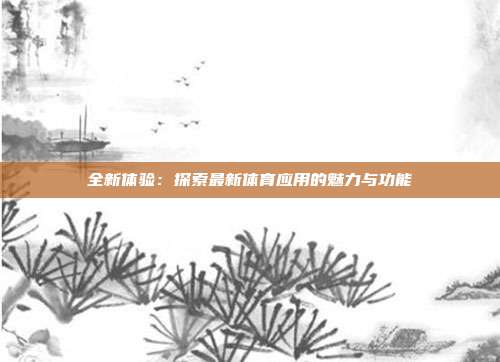 全新体验：探索最新体育应用的魅力与功能