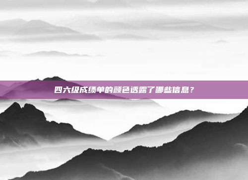 四六级成绩单的颜色透露了哪些信息？