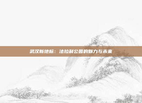 武汉新地标：法拉利公园的魅力与未来