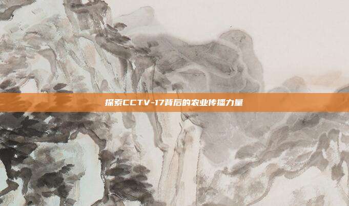 探索CCTV-17背后的农业传播力量