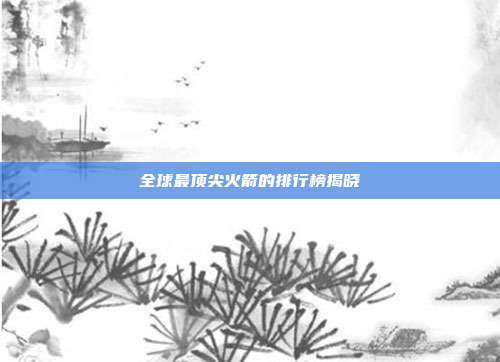 全球最顶尖火箭的排行榜揭晓