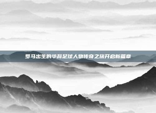 罗马出生的华裔足球人物传奇之旅开启新篇章