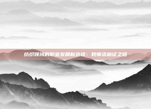 纺织领域的职业发展新选择：教师资格证之路