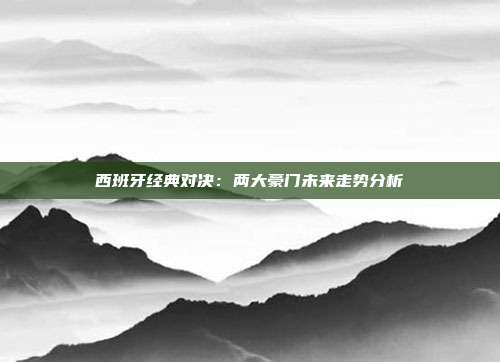 西班牙经典对决：两大豪门未来走势分析