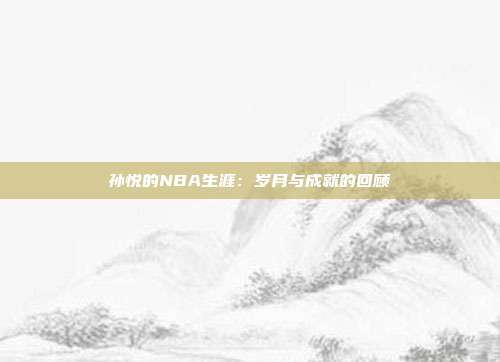 孙悦的NBA生涯：岁月与成就的回顾