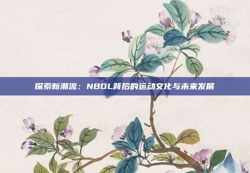 探索新潮流：NBDL背后的运动文化与未来发展