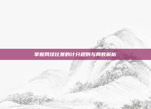 掌握网球比赛的计分规则与局数解析