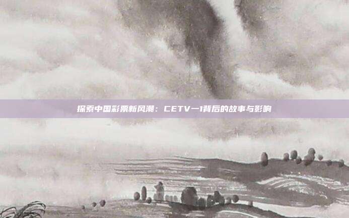 探索中国彩票新风潮：CETV一1背后的故事与影响