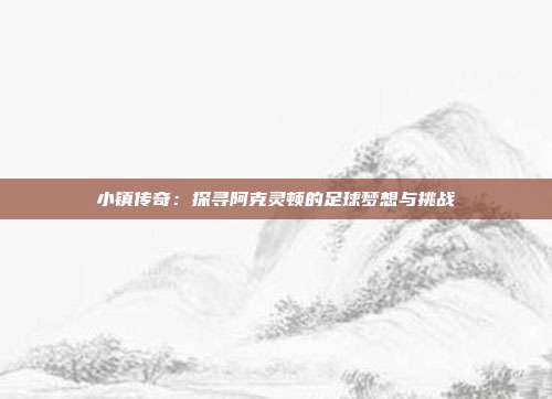 小镇传奇：探寻阿克灵顿的足球梦想与挑战