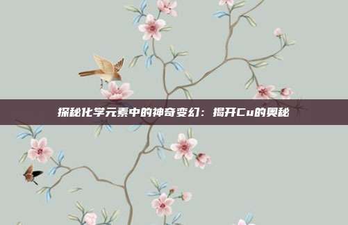 探秘化学元素中的神奇变幻：揭开Cu的奥秘