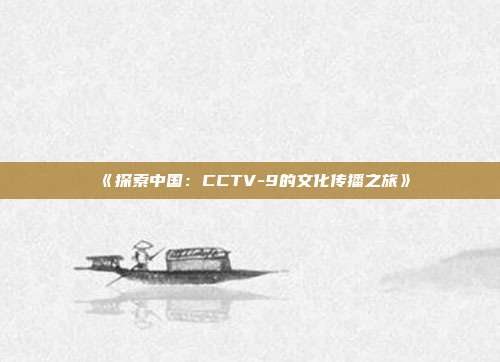 《探索中国：CCTV-9的文化传播之旅》