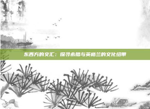 东西方的交汇：探寻希腊与英格兰的文化纽带