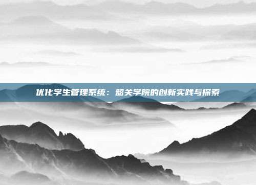 优化学生管理系统：韶关学院的创新实践与探索