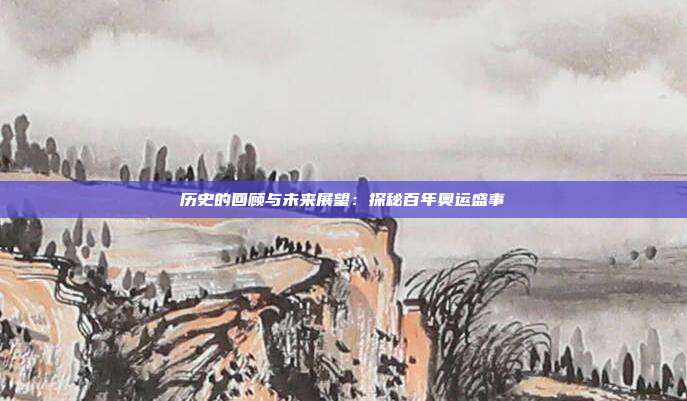 历史的回顾与未来展望：探秘百年奥运盛事