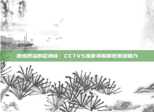 激情四溢的欧洲杯：CCTV5独家海报展现赛场魅力