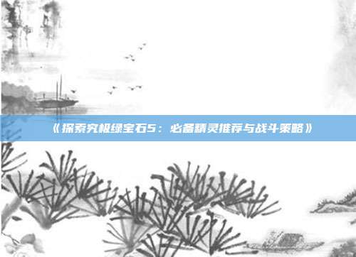 《探索究极绿宝石5：必备精灵推荐与战斗策略》