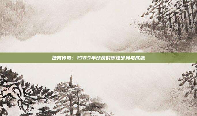 捷克传奇：1969年球员的辉煌岁月与成就