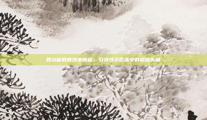 四川省教育改革新篇：引领性示范高中的崭露头角