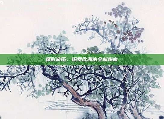 精彩游历：探索欧洲的全新指南