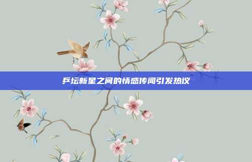 乒坛新星之间的情感传闻引发热议