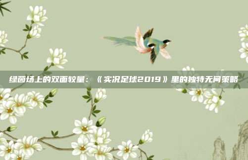 绿茵场上的双面较量：《实况足球2019》里的独特无间策略