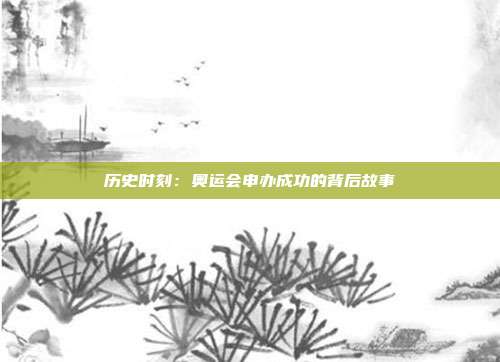 历史时刻：奥运会申办成功的背后故事