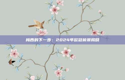 梅西的下一步：2024年欧冠前景揭晓