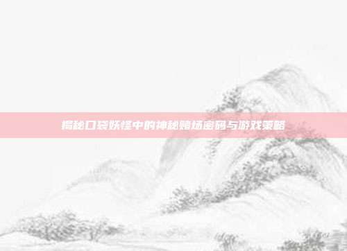 揭秘口袋妖怪中的神秘赌场密码与游戏策略