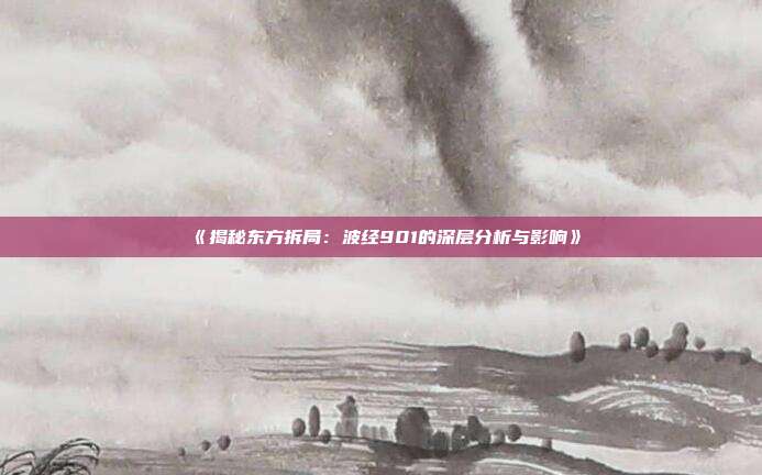 《揭秘东方拆局：波经901的深层分析与影响》