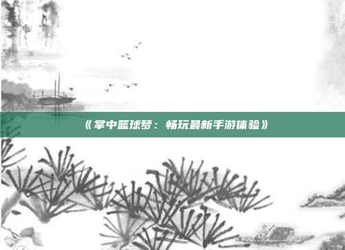 《掌中篮球梦：畅玩最新手游体验》