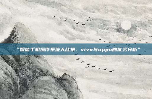 “智能手机操作系统大比拼：vivo与oppo的优劣分析”