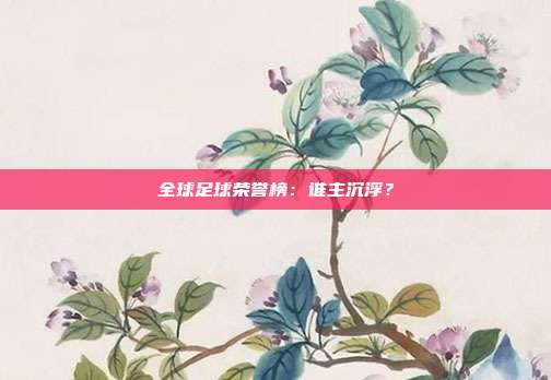 全球足球荣誉榜：谁主沉浮？