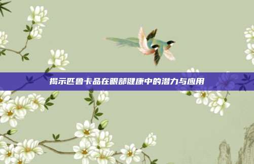 揭示匹鲁卡品在眼部健康中的潜力与应用