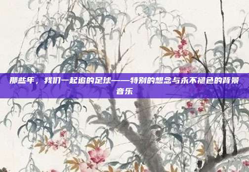 那些年，我们一起追的足球——特别的想念与永不褪色的背景音乐