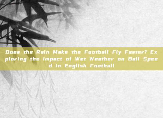 Does the Rain Make the Football Fly Faster? Exploring the Impact of Wet Weather on Ball Speed in English Football