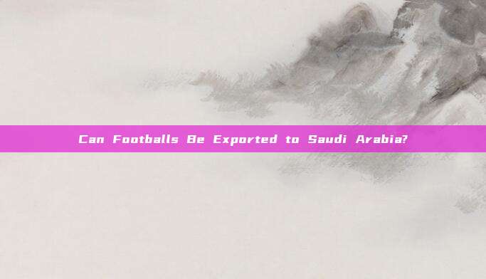 Can Footballs Be Exported to Saudi Arabia?