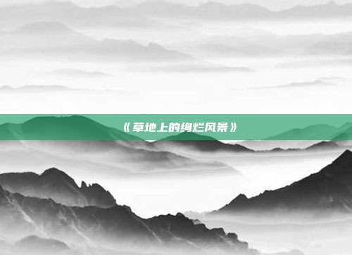 《草地上的绚烂风景》