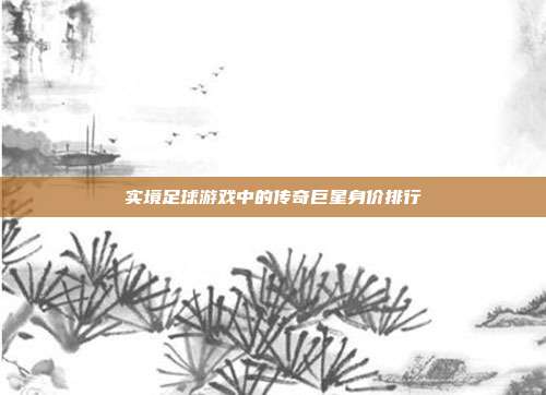 实境足球游戏中的传奇巨星身价排行