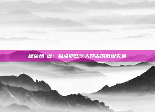 绿茵场囧途：盘点那些令人咋舌的低级失误