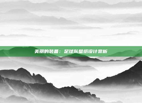 美丽的装备：足球队壁纸设计赏析