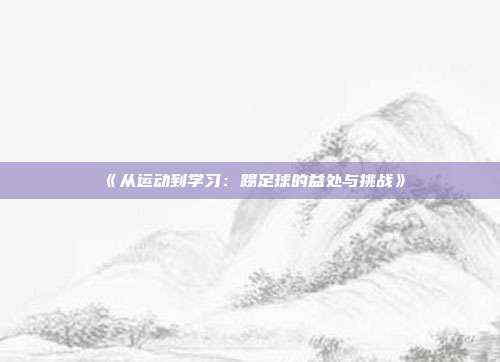 《从运动到学习：踢足球的益处与挑战》