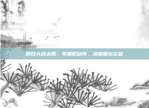 明日大战太阳：布朗尼缺阵，浓眉复出在望