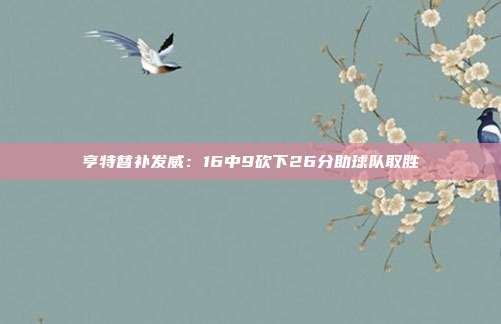 亨特替补发威：16中9砍下26分助球队取胜