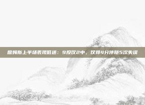 詹姆斯上半场表现低迷：9投仅2中，仅得4分伴随5次失误